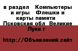  в раздел : Компьютеры и игры » Флешки и карты памяти . Псковская обл.,Великие Луки г.